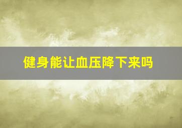 健身能让血压降下来吗