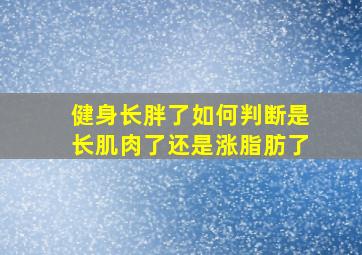 健身长胖了如何判断是长肌肉了还是涨脂肪了