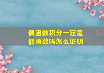 偶函数积分一定是偶函数吗怎么证明