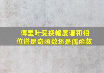 傅里叶变换幅度谱和相位谱是奇函数还是偶函数