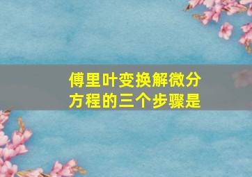 傅里叶变换解微分方程的三个步骤是