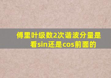 傅里叶级数2次谐波分量是看sin还是cos前面的