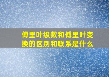 傅里叶级数和傅里叶变换的区别和联系是什么