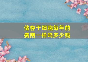 储存干细胞每年的费用一样吗多少钱