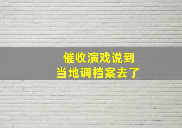 催收演戏说到当地调档案去了