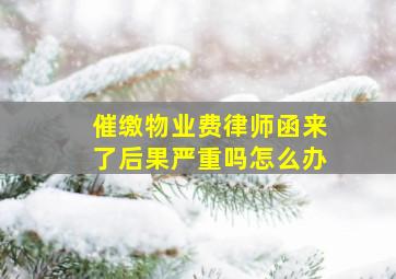 催缴物业费律师函来了后果严重吗怎么办