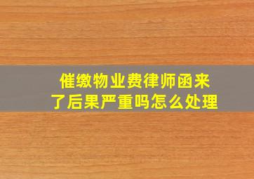 催缴物业费律师函来了后果严重吗怎么处理