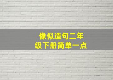 像似造句二年级下册简单一点