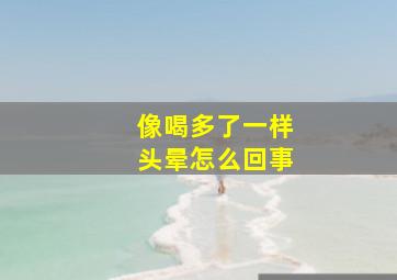 像喝多了一样头晕怎么回事