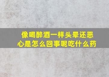 像喝醉酒一样头晕还恶心是怎么回事呢吃什么药