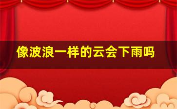 像波浪一样的云会下雨吗