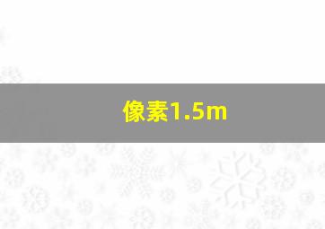 像素1.5m