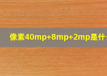 像素40mp+8mp+2mp是什么意思