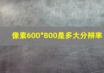 像素600*800是多大分辨率