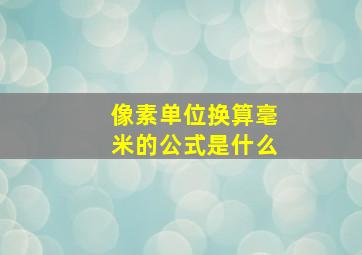 像素单位换算毫米的公式是什么