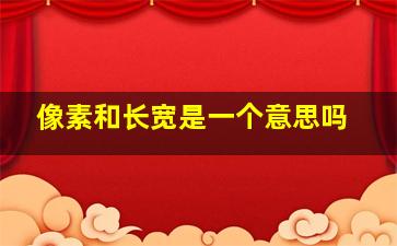 像素和长宽是一个意思吗