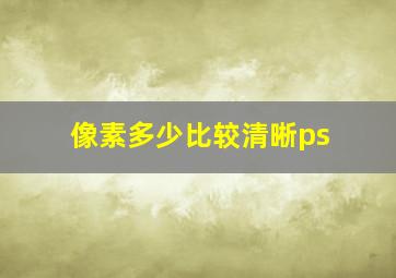 像素多少比较清晰ps