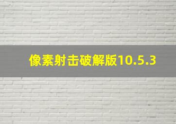 像素射击破解版10.5.3