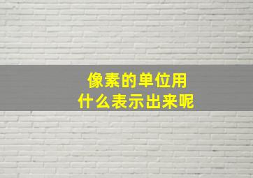 像素的单位用什么表示出来呢