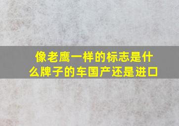 像老鹰一样的标志是什么牌子的车国产还是进口