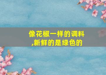 像花椒一样的调料,新鲜的是绿色的