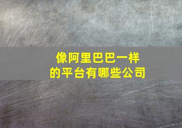 像阿里巴巴一样的平台有哪些公司