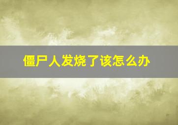 僵尸人发烧了该怎么办