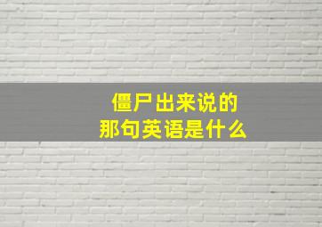 僵尸出来说的那句英语是什么