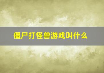 僵尸打怪兽游戏叫什么