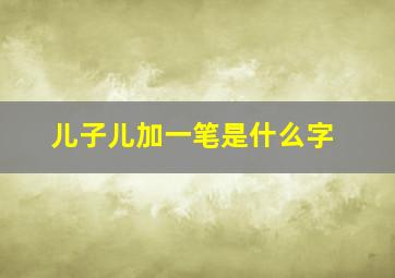 儿子儿加一笔是什么字