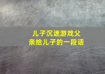 儿子沉迷游戏父亲给儿子的一段话