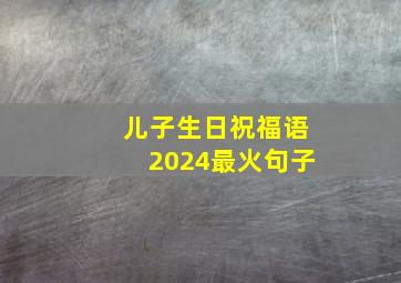 儿子生日祝福语2024最火句子