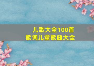 儿歌大全100首歌词儿童歌曲大全