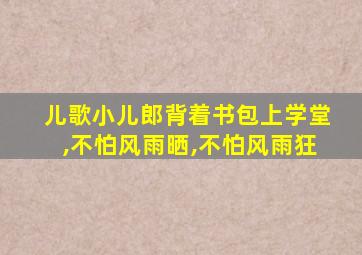 儿歌小儿郎背着书包上学堂,不怕风雨晒,不怕风雨狂