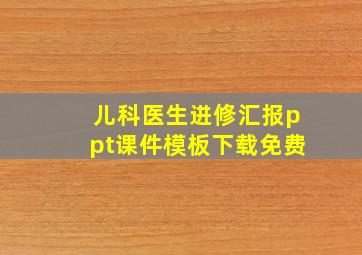 儿科医生进修汇报ppt课件模板下载免费