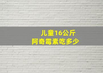 儿童16公斤阿奇霉素吃多少