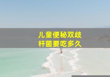 儿童便秘双歧杆菌要吃多久