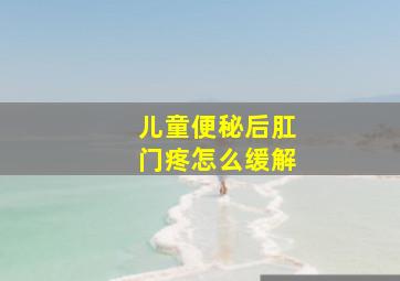 儿童便秘后肛门疼怎么缓解