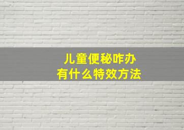 儿童便秘咋办有什么特效方法