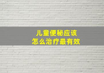 儿童便秘应该怎么治疗最有效