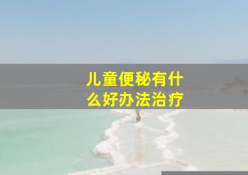 儿童便秘有什么好办法治疗