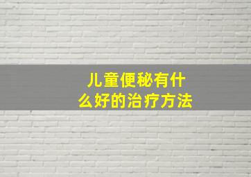 儿童便秘有什么好的治疗方法