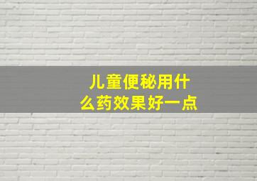 儿童便秘用什么药效果好一点