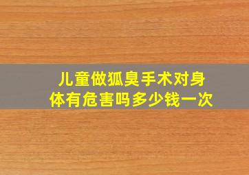 儿童做狐臭手术对身体有危害吗多少钱一次