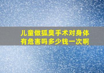 儿童做狐臭手术对身体有危害吗多少钱一次啊