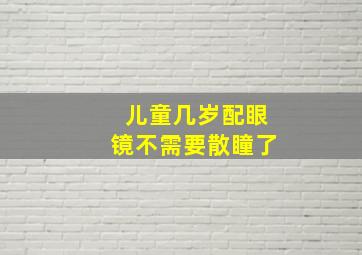 儿童几岁配眼镜不需要散瞳了