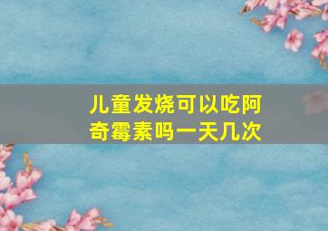 儿童发烧可以吃阿奇霉素吗一天几次