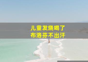 儿童发烧喝了布洛芬不出汗