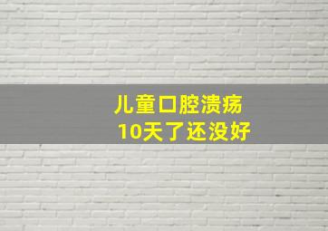 儿童口腔溃疡10天了还没好