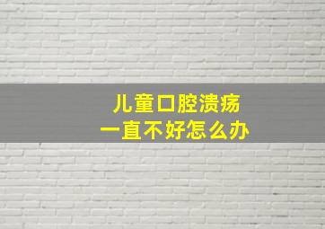 儿童口腔溃疡一直不好怎么办